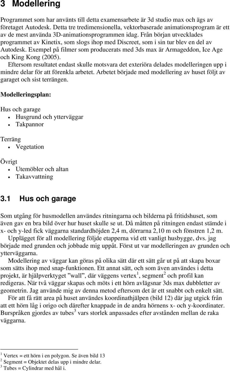 Från början utvecklades programmet av Kinetix, som slogs ihop med Discreet, som i sin tur blev en del av Autodesk.
