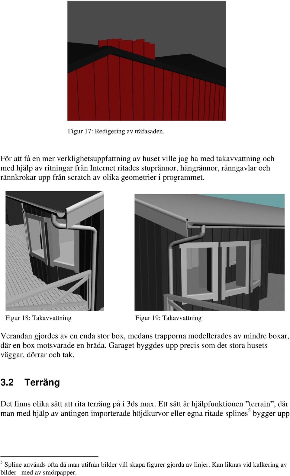 olika geometrier i programmet. Figur 18: Takavvattning Figur 19: Takavvattning Verandan gjordes av en enda stor box, medans trapporna modellerades av mindre boxar, där en box motsvarade en bräda.