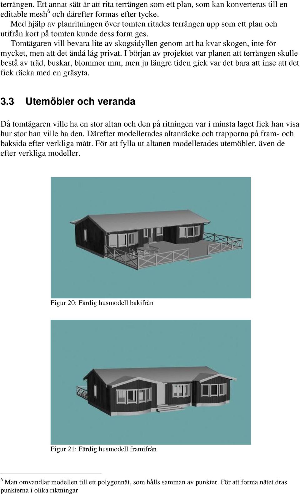Tomtägaren vill bevara lite av skogsidyllen genom att ha kvar skogen, inte för mycket, men att det ändå låg privat.