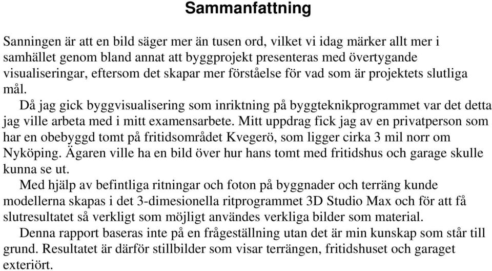 Mitt uppdrag fick jag av en privatperson som har en obebyggd tomt på fritidsområdet Kvegerö, som ligger cirka 3 mil norr om Nyköping.