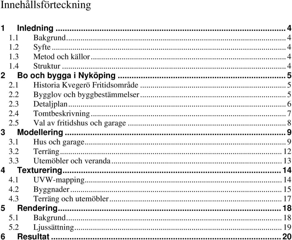 5 Val av fritidshus och garage... 8 3 Modellering... 9 3.1 Hus och garage... 9 3.2 Terräng... 12 3.3 Utemöbler och veranda... 13 4 Texturering.
