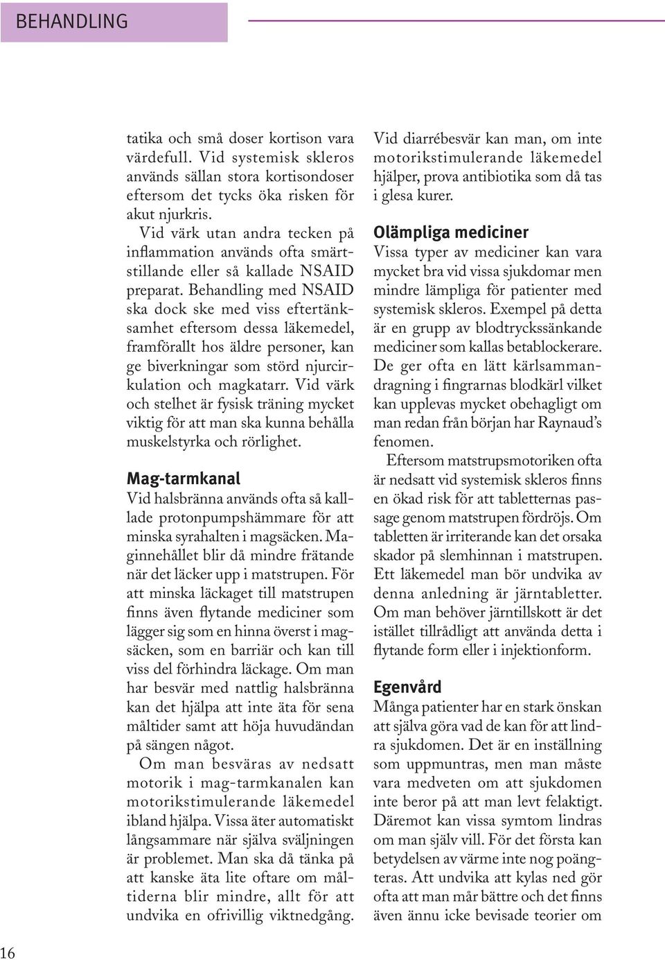 Behandling med NSAID ska dock ske med viss eftertänksamhet eftersom dessa läkemedel, framförallt hos äldre personer, kan ge biverkningar som störd njurcirkulation och magkatarr.