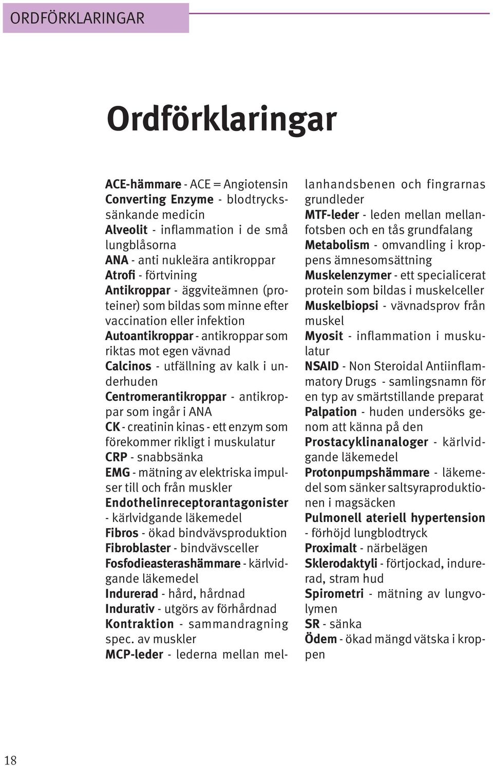 underhuden Centromerantikroppar - antikroppar som ingår i ANA CK - creatinin kinas - ett enzym som förekommer rikligt i muskulatur CRP - snabbsänka EMG - mätning av elektriska impulser till och från