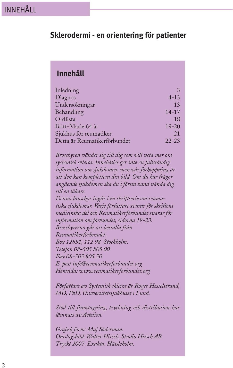 Innehållet ger inte en fullständig information om sjukdomen, men vår förhoppning är att den kan komplettera din bild. Om du har frågor angående sjukdomen ska du i första hand vända dig till en läkare.