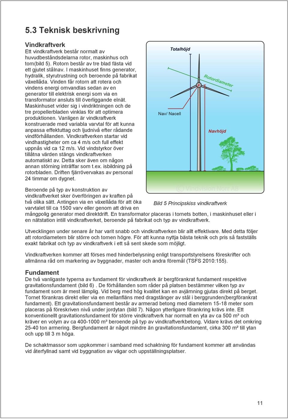 Vinden får rotorn att rotera och vindens energi omvandlas sedan av en generator till elektrisk energi som via en transformator ansluts till överliggande elnät.