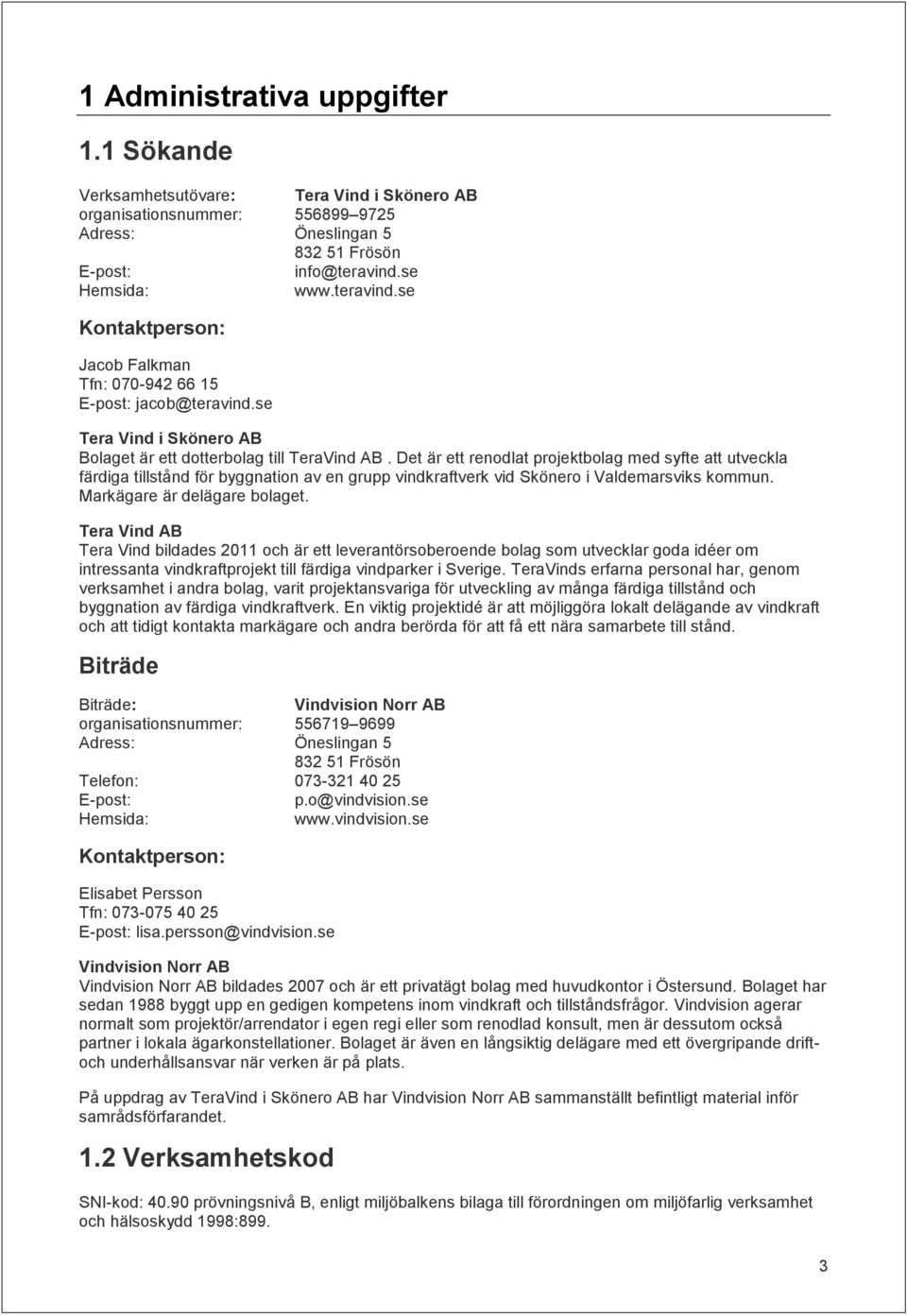 Det är ett renodlat projektbolag med syfte att utveckla färdiga tillstånd för byggnation av en grupp vindkraftverk vid Skönero i Valdemarsviks kommun. Markägare är delägare bolaget.