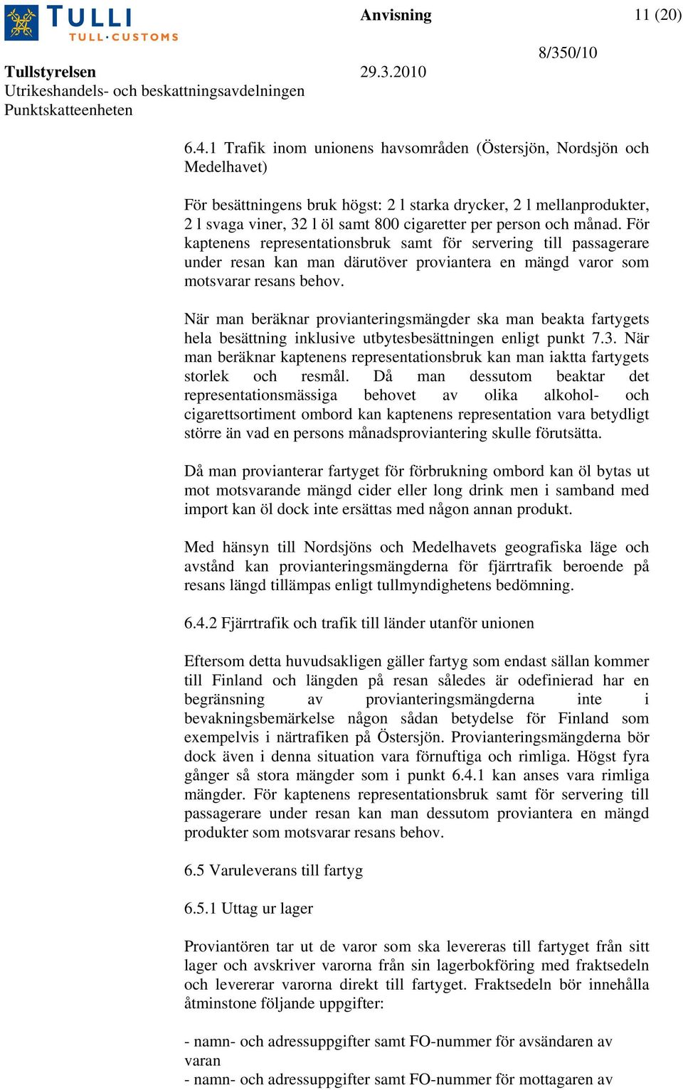 och månad. För kaptenens representationsbruk samt för servering till passagerare under resan kan man därutöver proviantera en mängd varor som motsvarar resans behov.