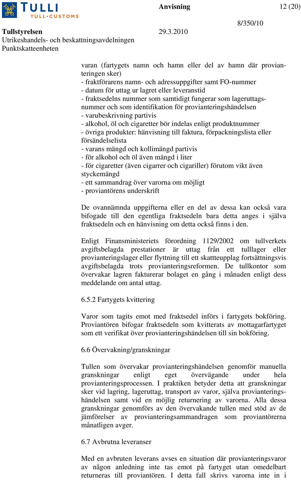 produktnummer - övriga produkter: hänvisning till faktura, förpackningslista eller försändelselista - varans mängd och kollimängd partivis - för alkohol och öl även mängd i liter - för cigaretter