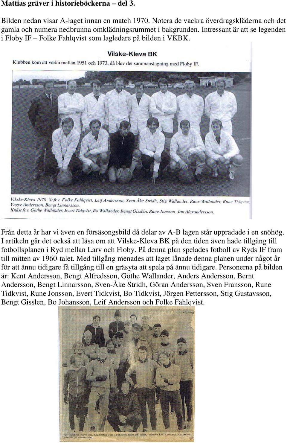 I artikeln går det också att läsa om att Vilske-Kleva BK på den tiden även hade tillgång till fotbollsplanen i Ryd mellan Larv och Floby.