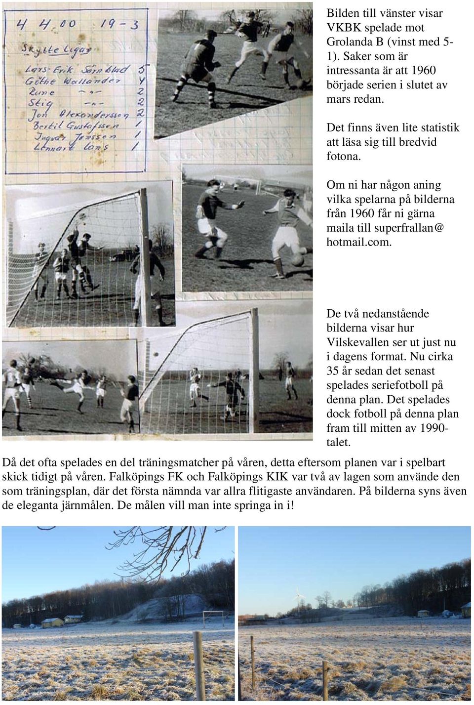 De två nedanstående bilderna visar hur Vilskevallen ser ut just nu i dagens format. Nu cirka 35 år sedan det senast spelades seriefotboll på denna plan.