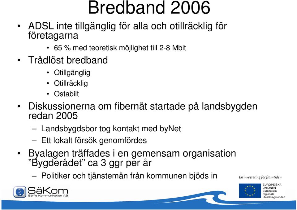 startade på landsbygden redan 2005 Landsbygdsbor tog kontakt med bynet Ett lokalt försök genomfördes