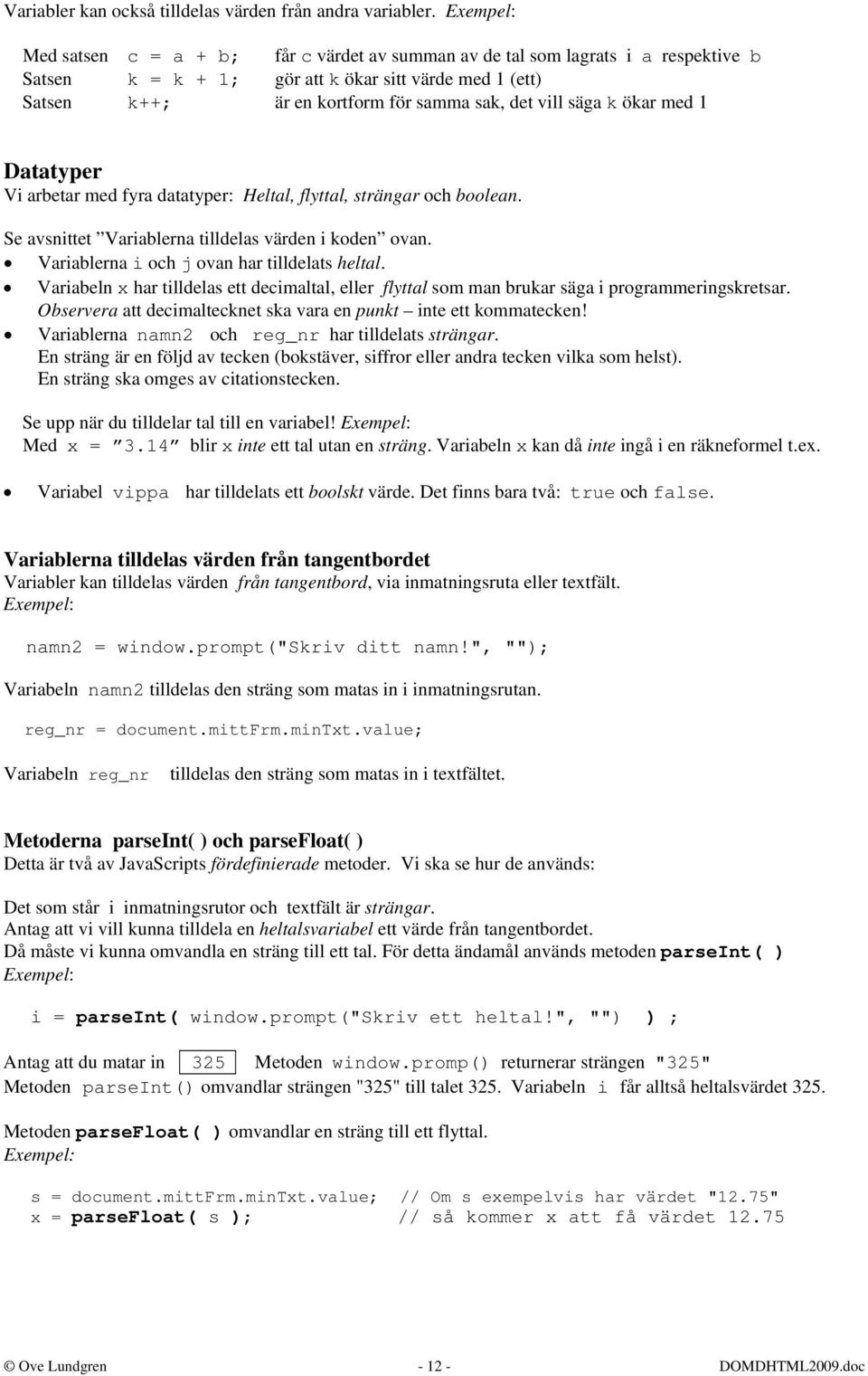 säga k ökar med 1 Datatyper Vi arbetar med fyra datatyper: Heltal, flyttal, strängar och boolean. Se avsnittet Variablerna tilldelas värden i koden ovan.