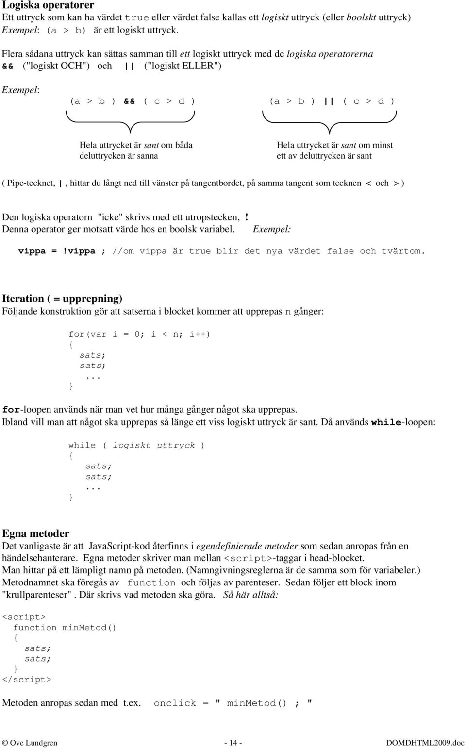 är sant om båda deluttrycken är sanna Hela uttrycket är sant om minst ett av deluttrycken är sant ( Pipe-tecknet,, hittar du långt ned till vänster på tangentbordet, på samma tangent som tecknen <