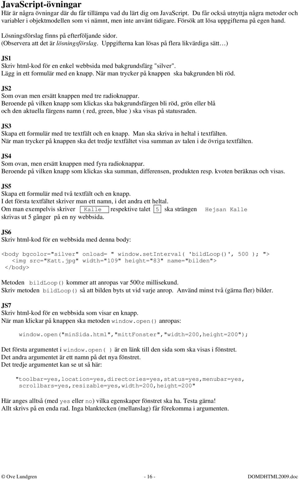 Uppgifterna kan lösas på flera likvärdiga sätt ) JS1 Skriv html-kod för en enkel webbsida med bakgrundsfärg "silver". Lägg in ett formulär med en knapp.