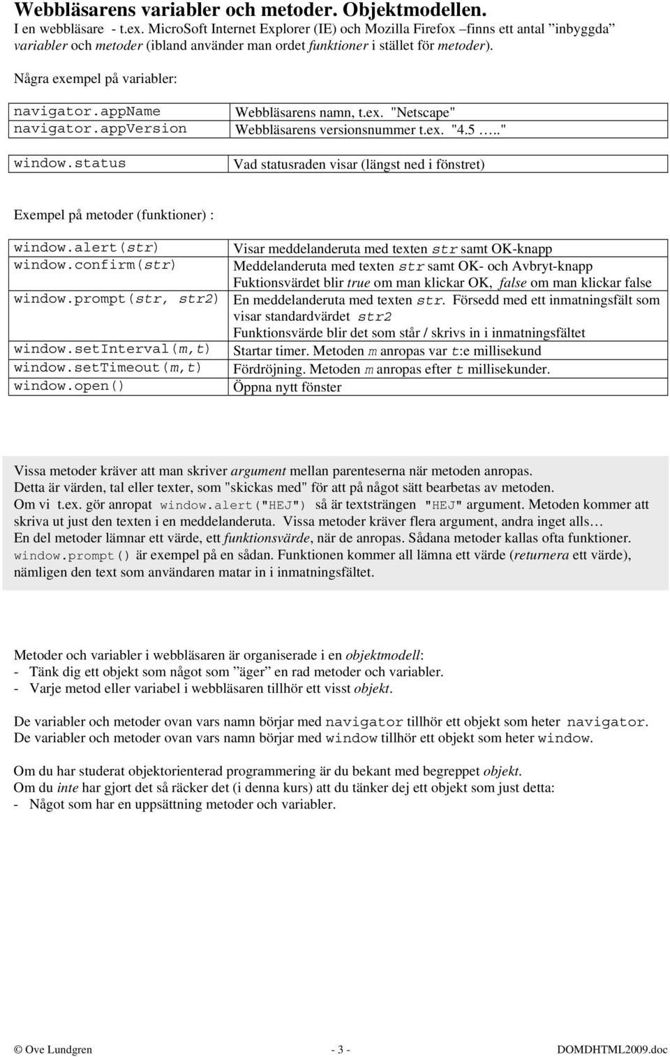 appname navigator.appversion window.status Webbläsarens namn, t.ex. "Netscape" Webbläsarens versionsnummer t.ex. "4.5.