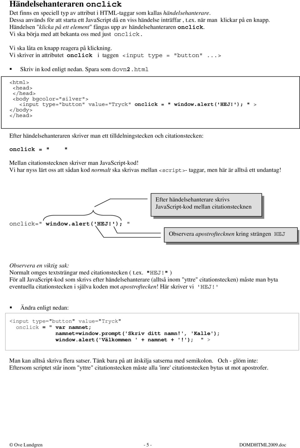 Vi skriver in attributet onclick i taggen <input type = "button"...> Skriv in kod enligt nedan. Spara som dovn2.html <input type="button" value="tryck" onclick = " window.alert('hej!