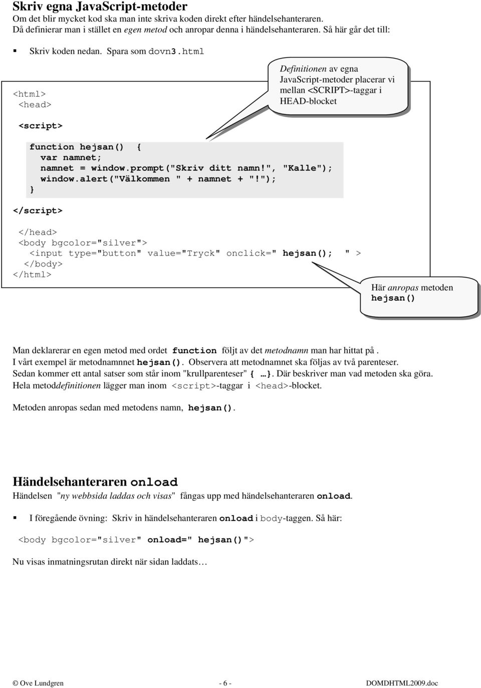 prompt("skriv ditt namn!", "Kalle"); window.alert("välkommen " + namnet + "!