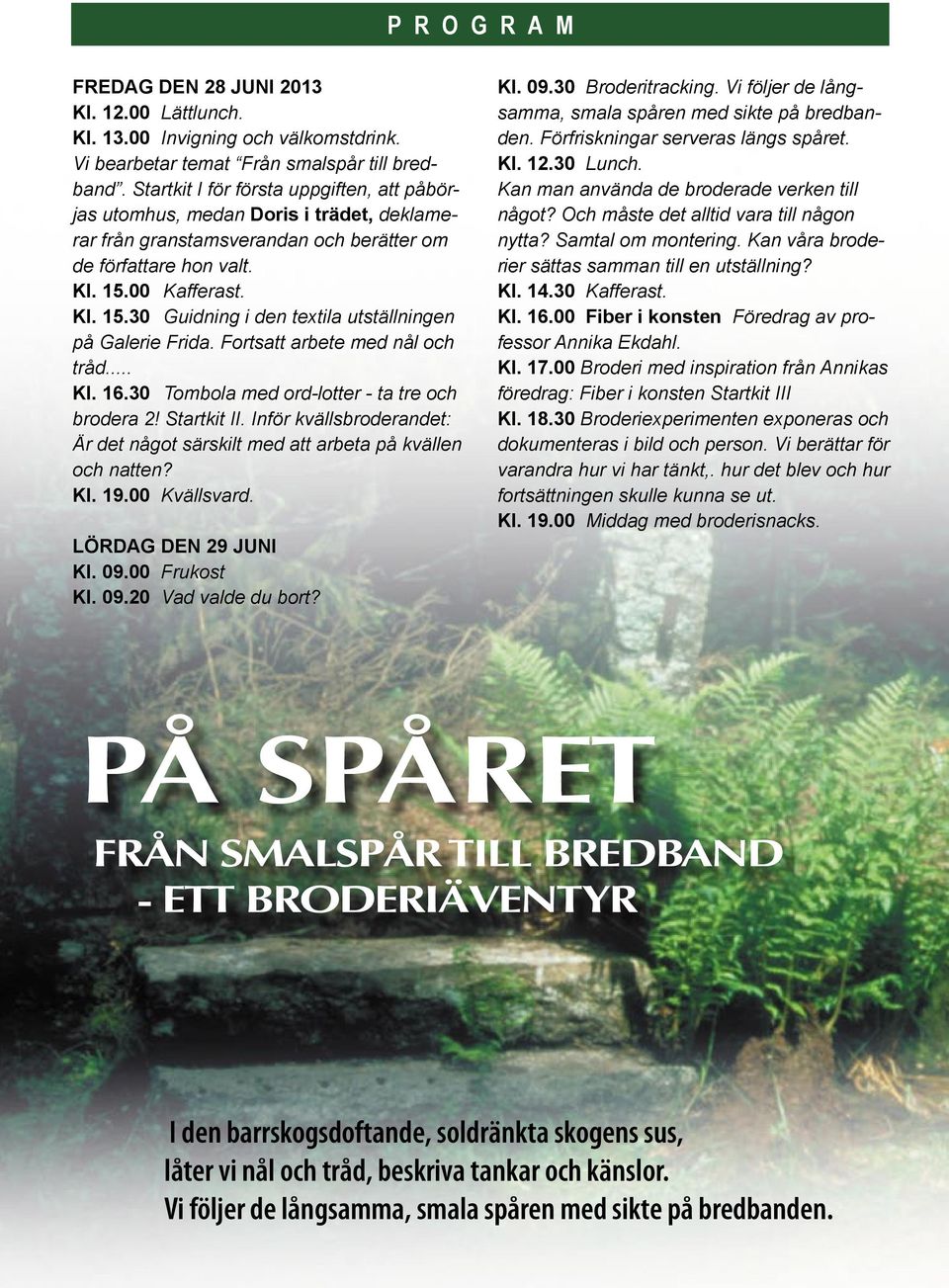 00 Kafferast. Kl. 15.30 Guidning i den textila utställningen på Galerie Frida. Fortsatt arbete med nål och tråd... Kl. 16.30 Tombola med ord-lotter - ta tre och brodera 2! Startkit II.