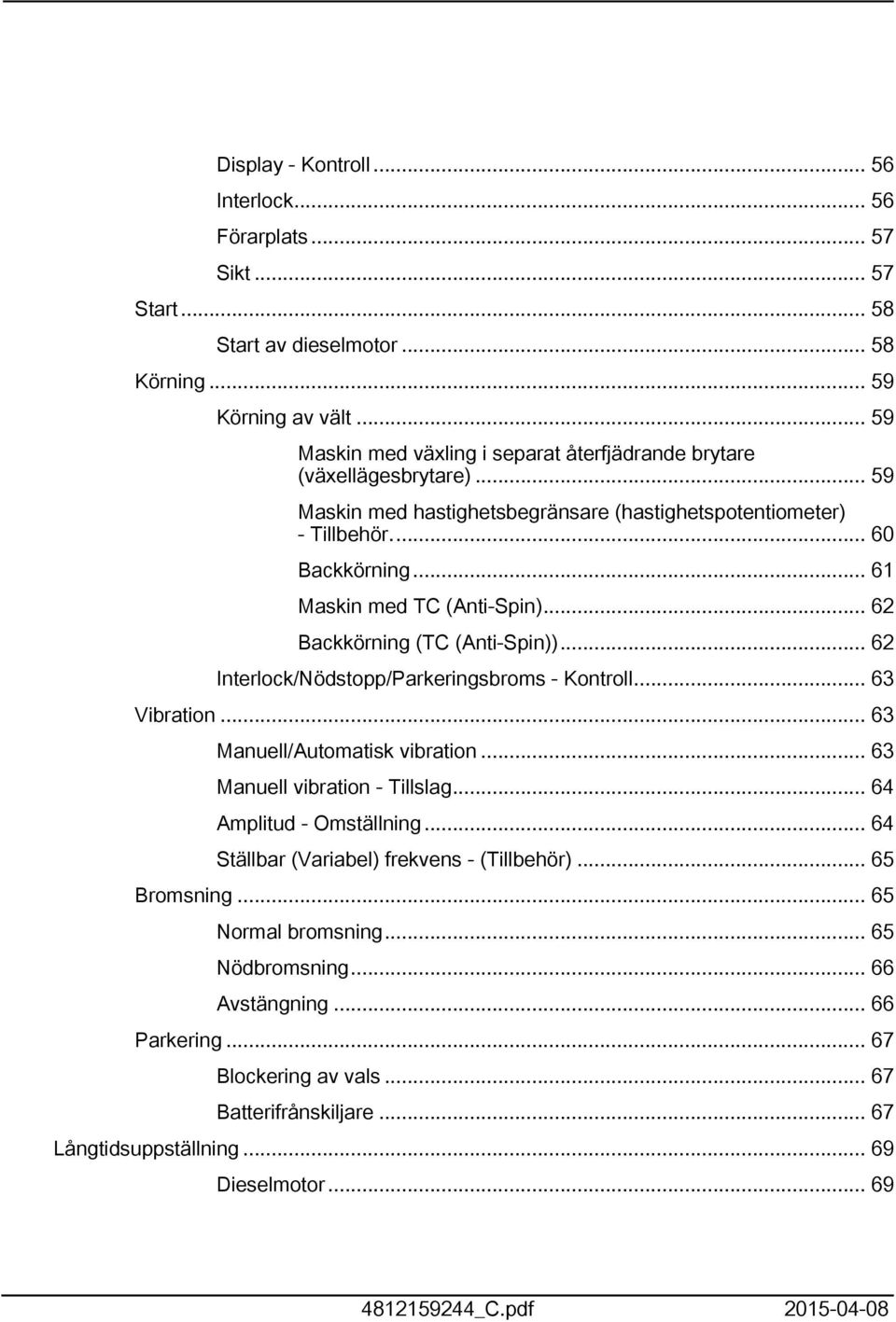 .. 62 Backkörning (TC (Anti-Spin))... 62 Interlock/Nödstopp/Parkeringsbroms - Kontroll... 63 Vibration... 63 Manuell/Automatisk vibration... 63 Manuell vibration - Tillslag... 64 Amplitud - Omställning.