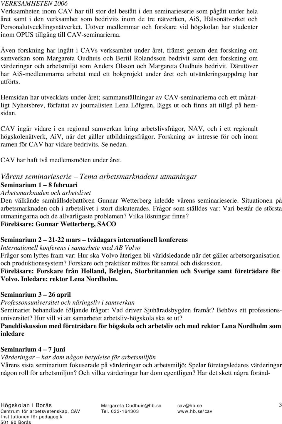 Även forskning har ingått i CAVs verksamhet under året, främst genom den forskning om samverkan som Margareta Oudhuis och Bertil Rolandsson bedrivit samt den forskning om värderingar och arbetsmiljö