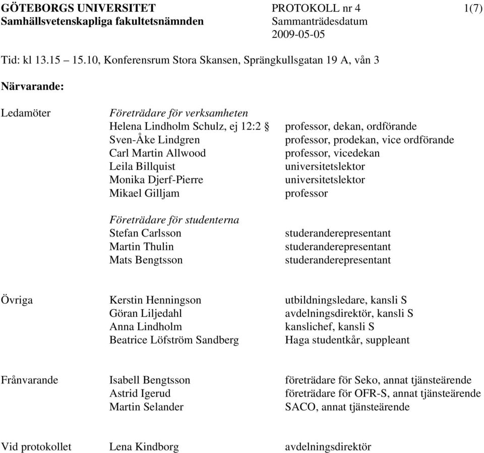 Monika Djerf-Pierre Mikael Gilljam Företrädare för studenterna Stefan Carlsson Martin Thulin Mats Bengtsson professor, dekan, ordförande professor, prodekan, vice ordförande professor, vicedekan