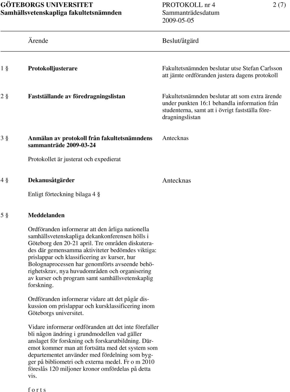 från fakultetsnämndens sammanträde 2009-03-24 Protokollet är justerat och expedierat 4 Dekanusåtgärder Enligt förteckning bilaga 4 5 Meddelanden Ordföranden informerar att den årliga nationella