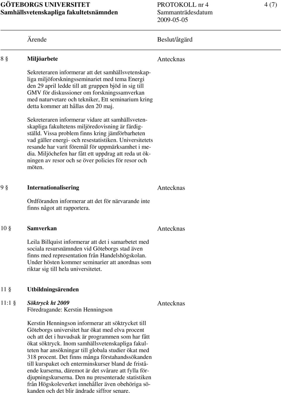 Sekreteraren informerar vidare att samhällsvetenskapliga fakultetens miljöredovisning är färdigställd. Vissa problem finns kring jämförbarheten vad gäller energi- och resestatistiken.