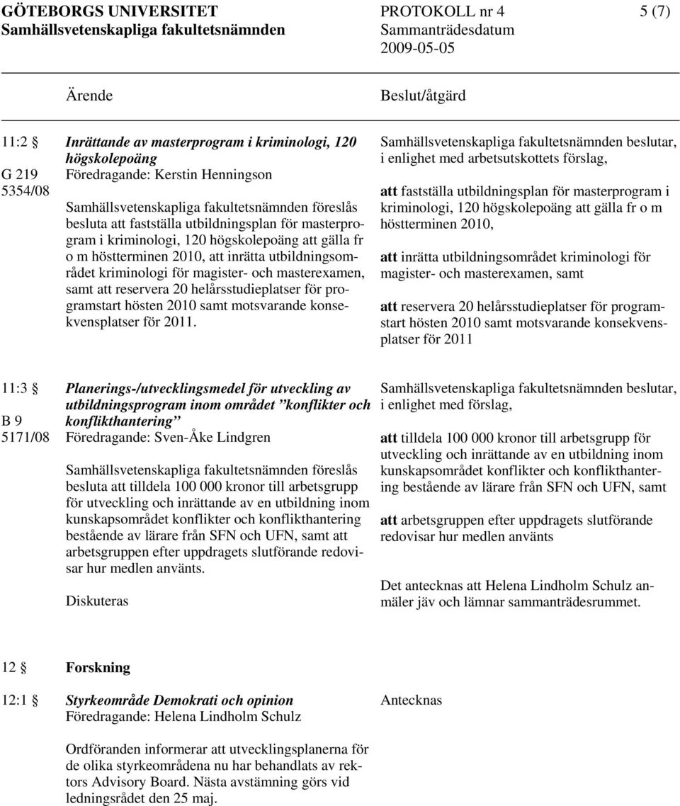reservera 20 helårsstudieplatser för programstart hösten 2010 samt motsvarande konsekvensplatser för 2011.