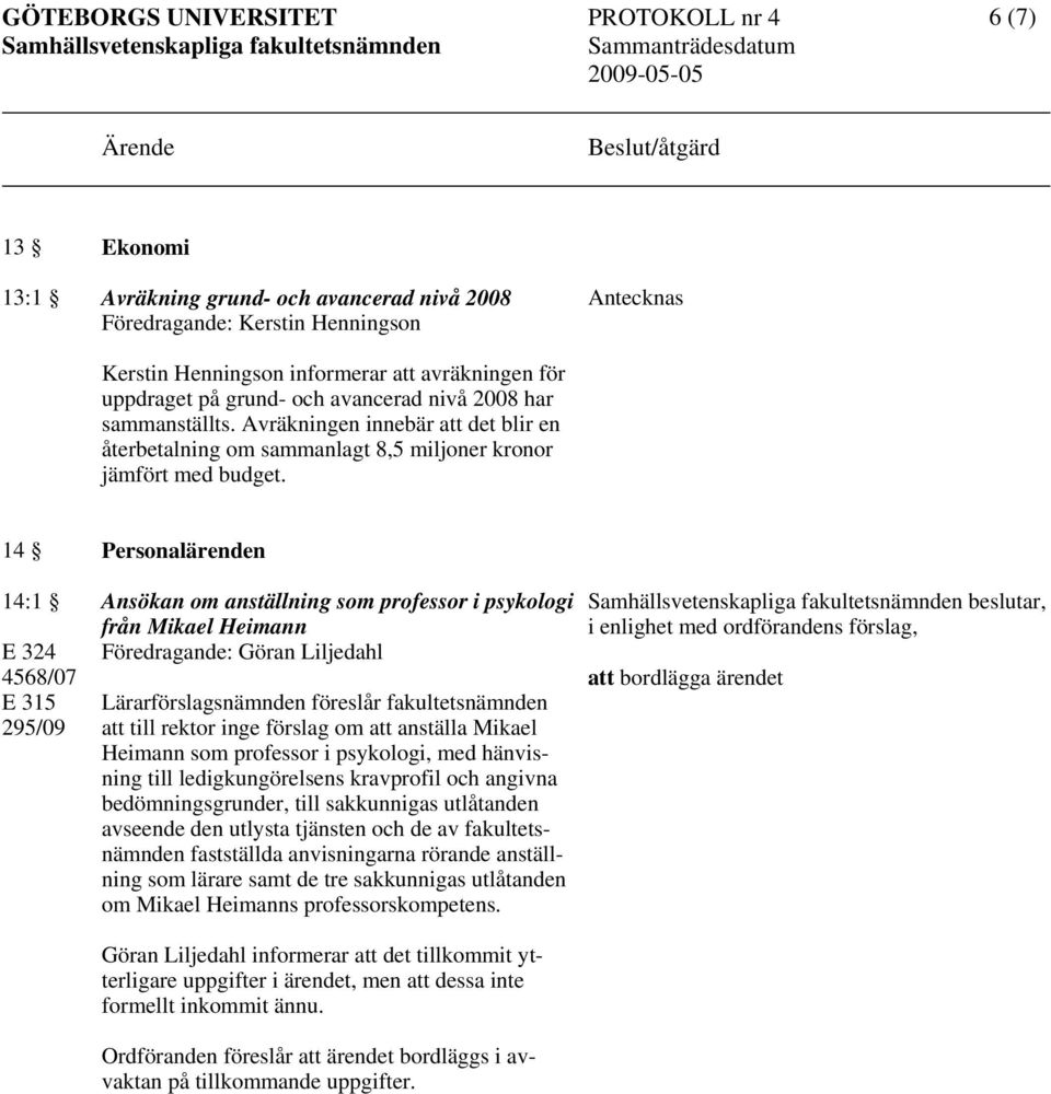 14 Personalärenden 14:1 E 324 4568/07 E 315 295/09 Ansökan om anställning som professor i psykologi från Mikael Heimann Föredragande: Göran Liljedahl Lärarförslagsnämnden föreslår fakultetsnämnden