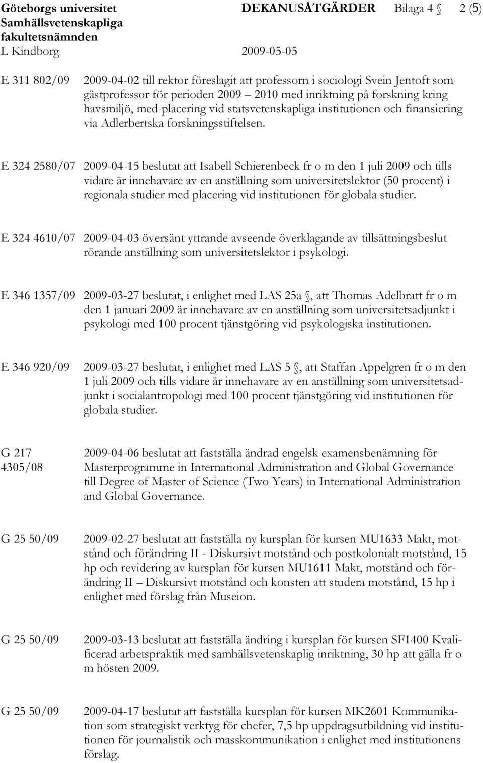 E 324 2580/07 2009-04-15 beslutat att Isabell Schierenbeck fr o m den 1 juli 2009 och tills vidare är innehavare av en anställning som universitetslektor (50 procent) i regionala studier med