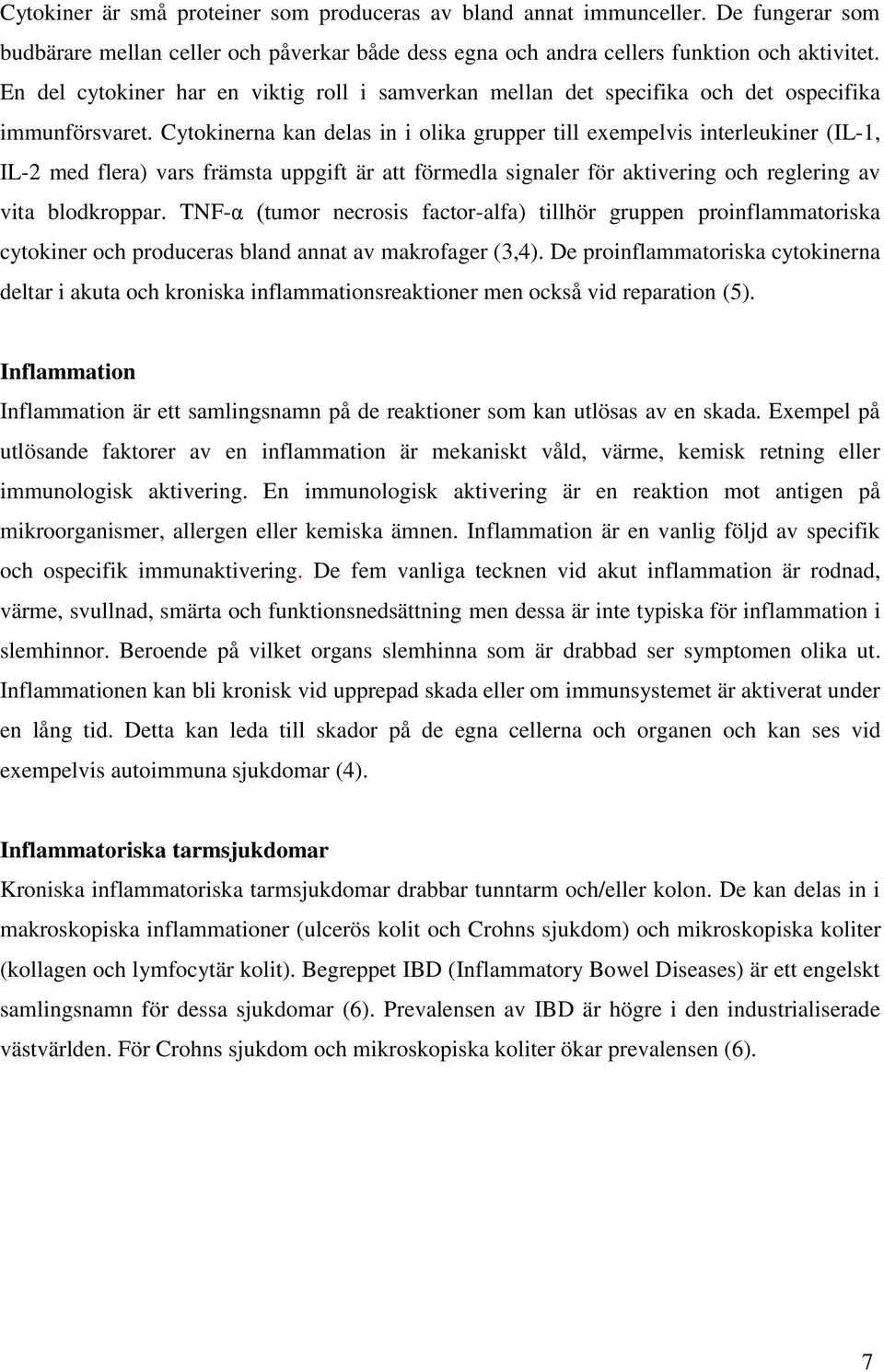 Cytokinerna kan delas in i olika grupper till exempelvis interleukiner (IL-1, IL-2 med flera) vars främsta uppgift är att förmedla signaler för aktivering och reglering av vita blodkroppar.