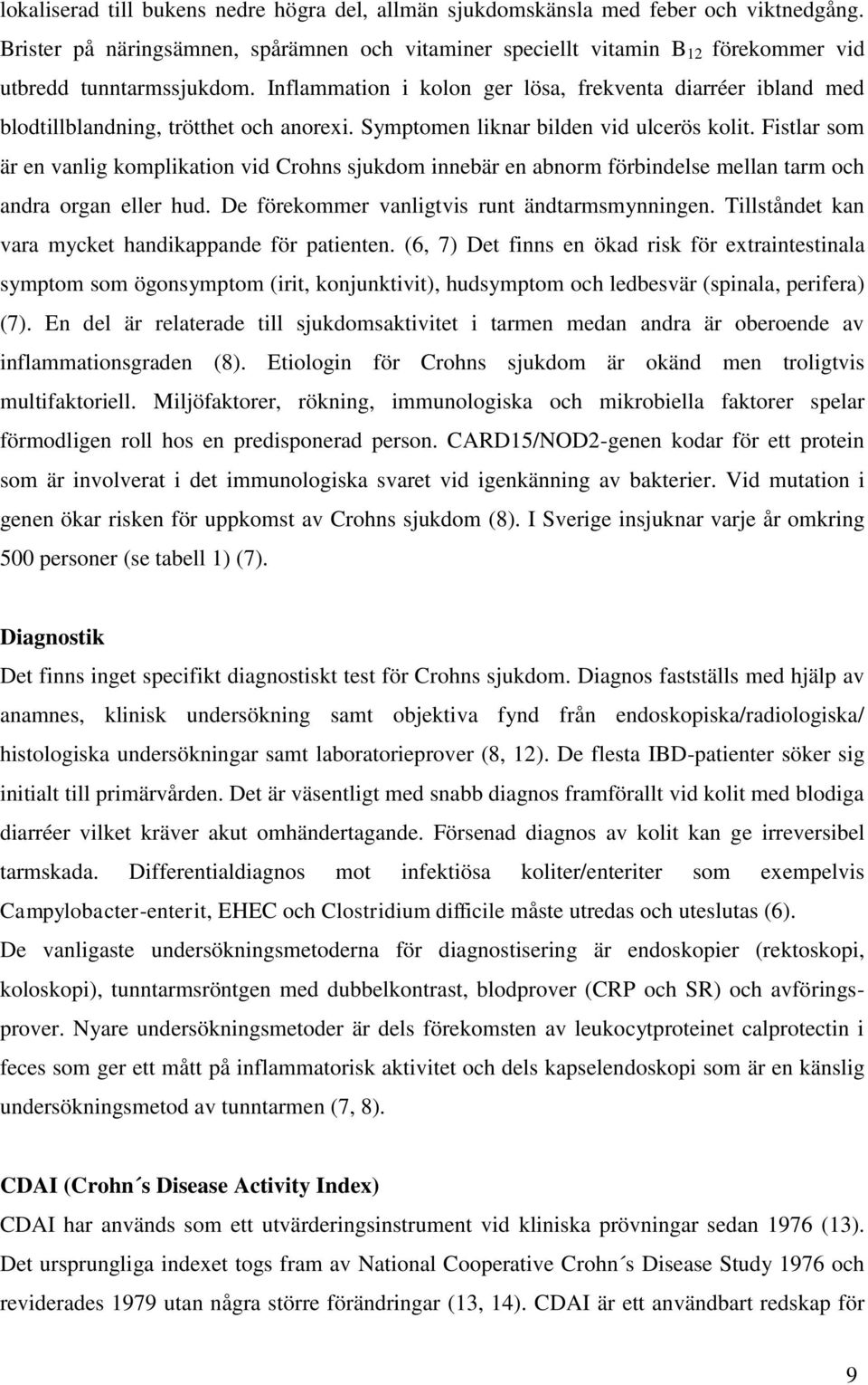 Inflammation i kolon ger lösa, frekventa diarréer ibland med blodtillblandning, trötthet och anorexi. Symptomen liknar bilden vid ulcerös kolit.