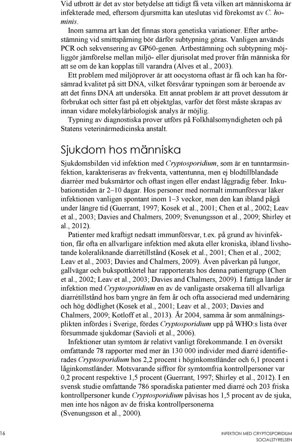 Artbestämning och subtypning möjliggör jämförelse mellan miljö- eller djurisolat med prover från människa för att se om de kan kopplas till varandra (Alves et al., 2003).