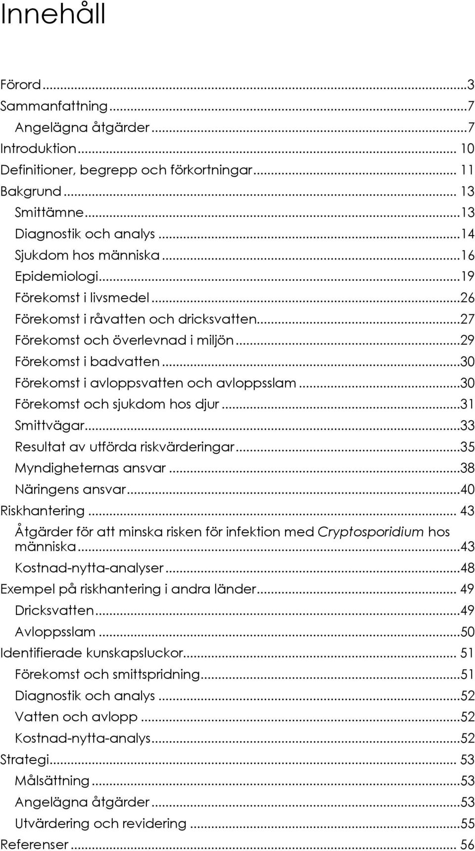 ..30 Förekomst i avloppsvatten och avloppsslam...30 Förekomst och sjukdom hos djur...31 Smittvägar...33 Resultat av utförda riskvärderingar...35 Myndigheternas ansvar...38 Näringens ansvar.