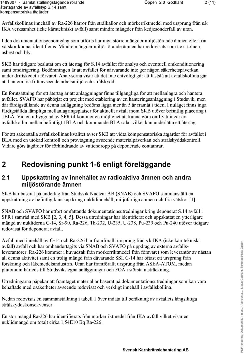 I den dokumentationsgenomgång som utförts har inga större mängder miljöstörande ämnen eller fria vätskor kunnat identifieras. Mindre mängder miljöstörande ämnen har redovisats som t.ex.