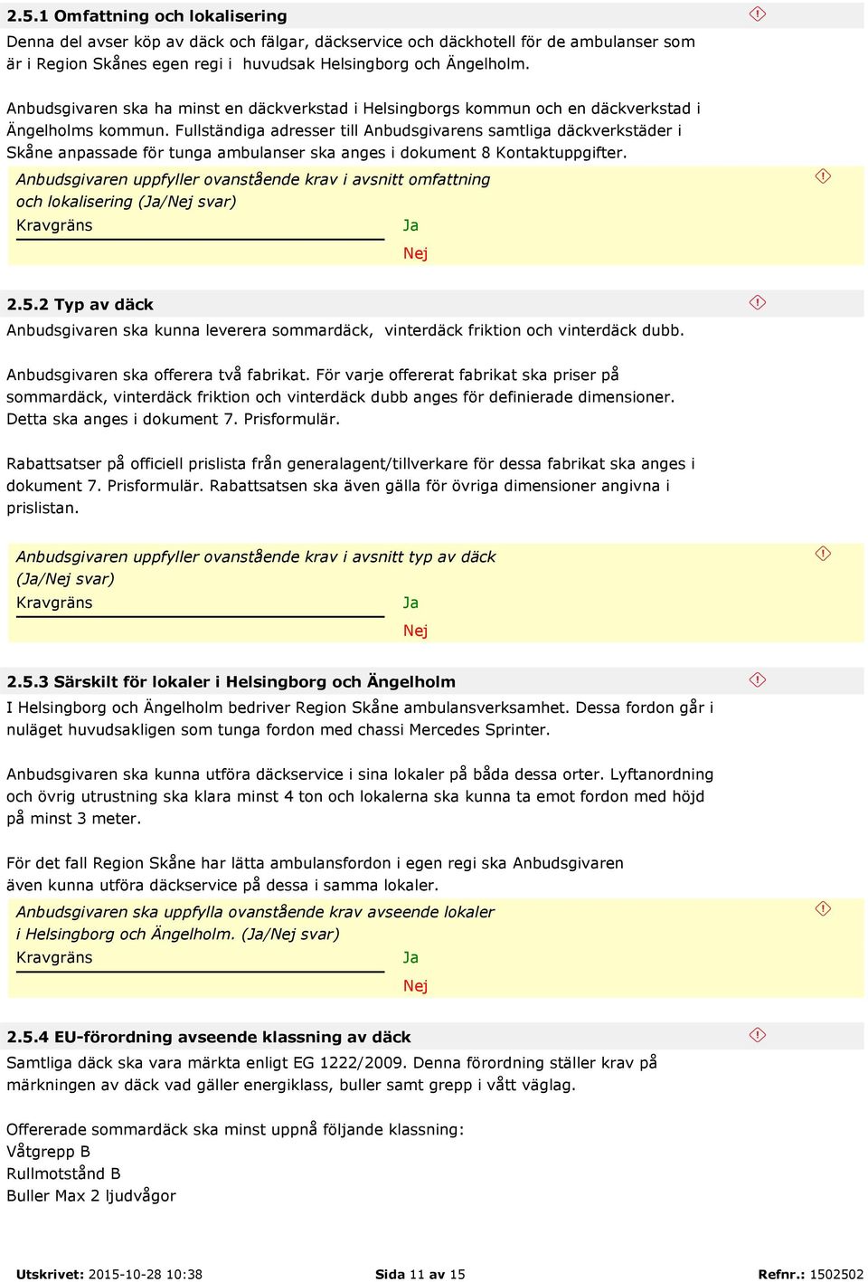 Fullständiga adresser till Anbudsgivarens samtliga däckverkstäder i Skåne anpassade för tunga ambulanser ska anges i dokument 8 Kontaktuppgifter.