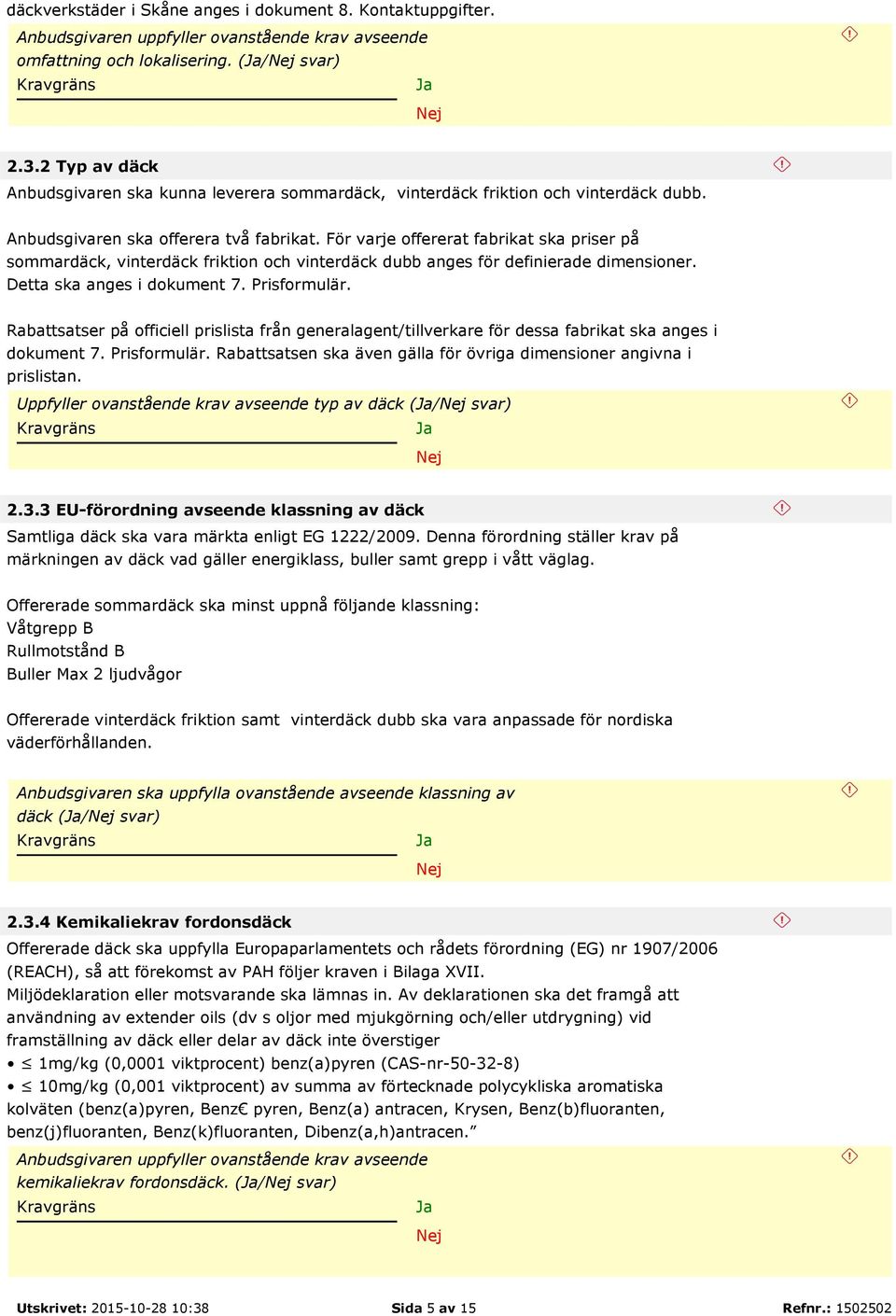 Prisformulär. Rabattsatser på officiell prislista från generalagent/tillverkare för dessa fabrikat ska anges i dokument 7. Prisformulär.