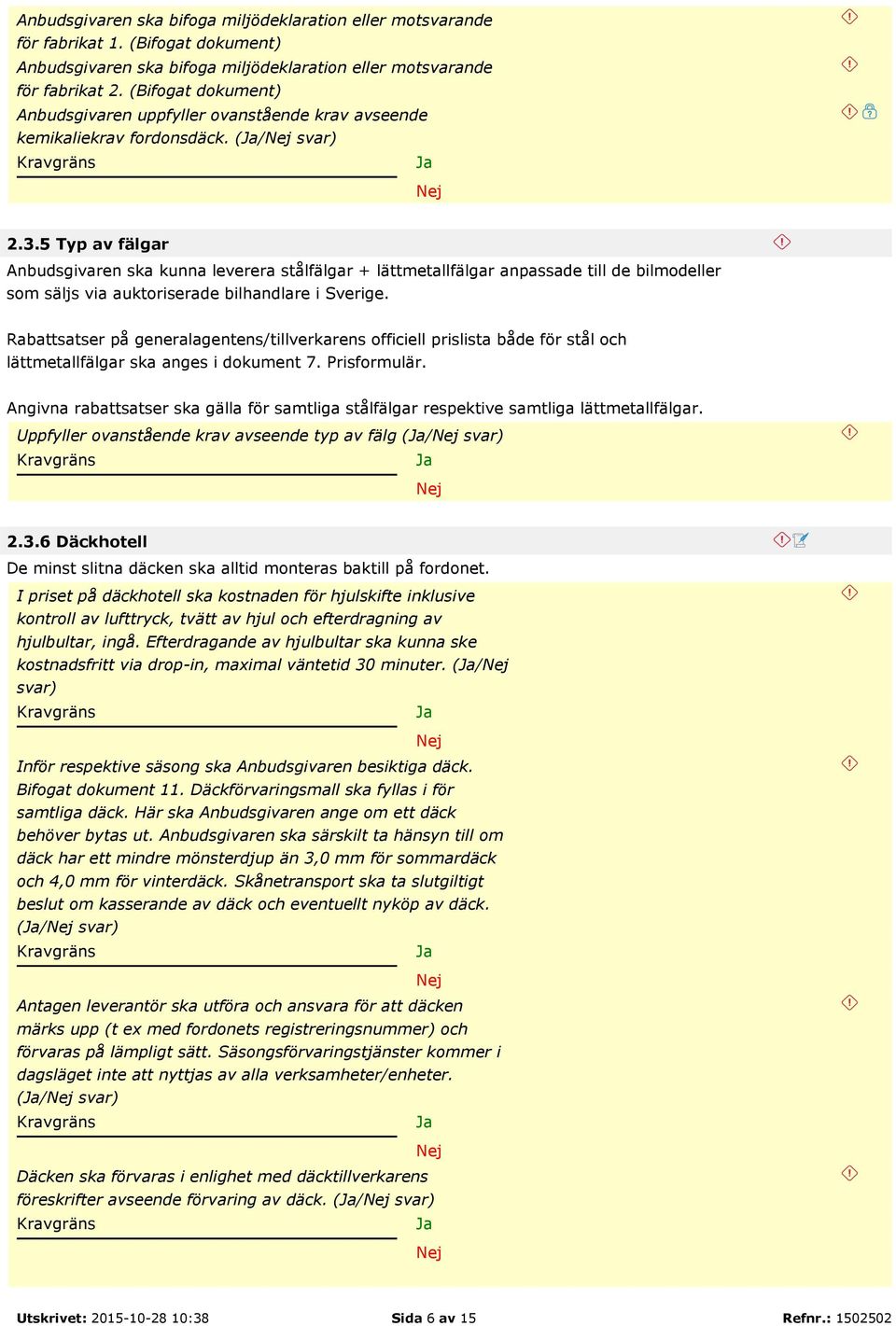 5 Typ av fälgar Anbudsgivaren ska kunna leverera stålfälgar + lättmetallfälgar anpassade till de bilmodeller som säljs via auktoriserade bilhandlare i Sverige.