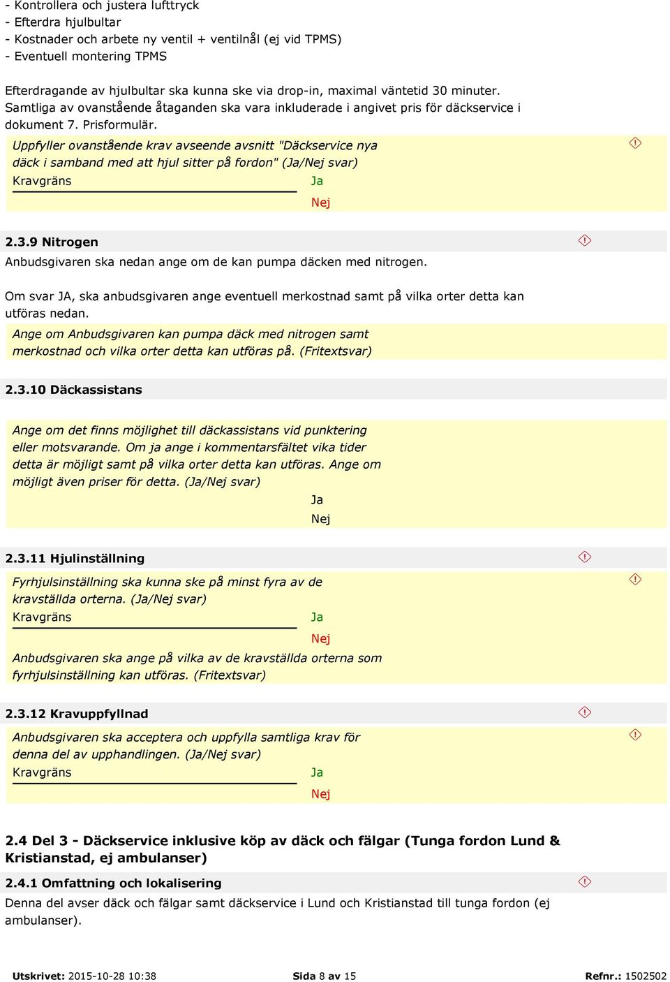 Uppfyller ovanstående krav avseende avsnitt "Däckservice nya däck i samband med att hjul sitter på fordon" (/ 2.3.9 Nitrogen Anbudsgivaren ska nedan ange om de kan pumpa däcken med nitrogen.