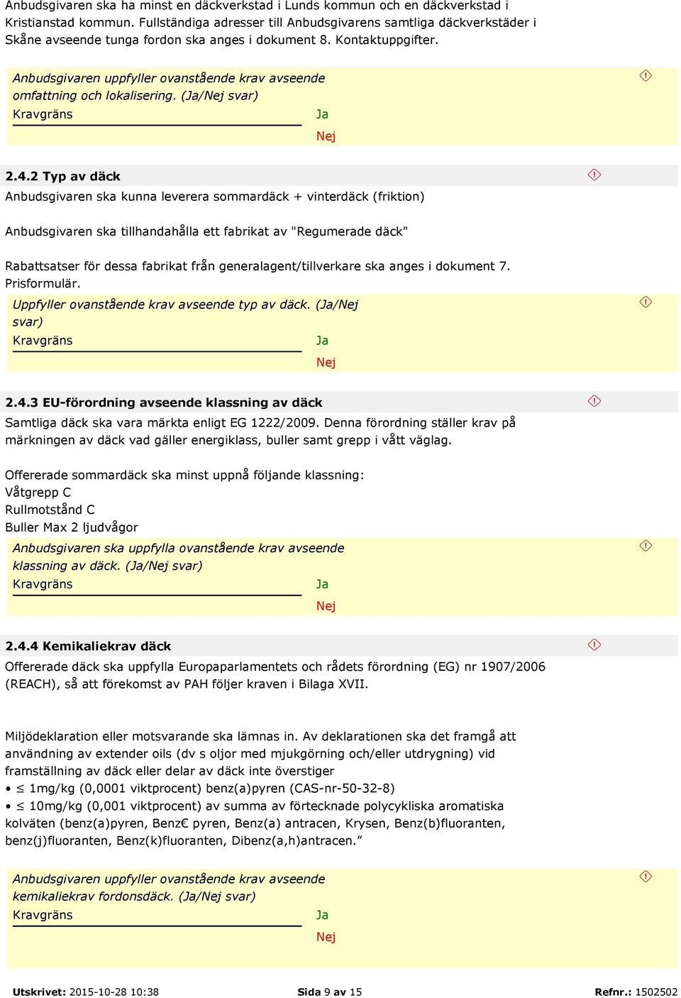 2 Typ av däck Anbudsgivaren ska kunna leverera sommardäck + vinterdäck (friktion) Anbudsgivaren ska tillhandahålla ett fabrikat av "Regumerade däck" Rabattsatser för dessa fabrikat från