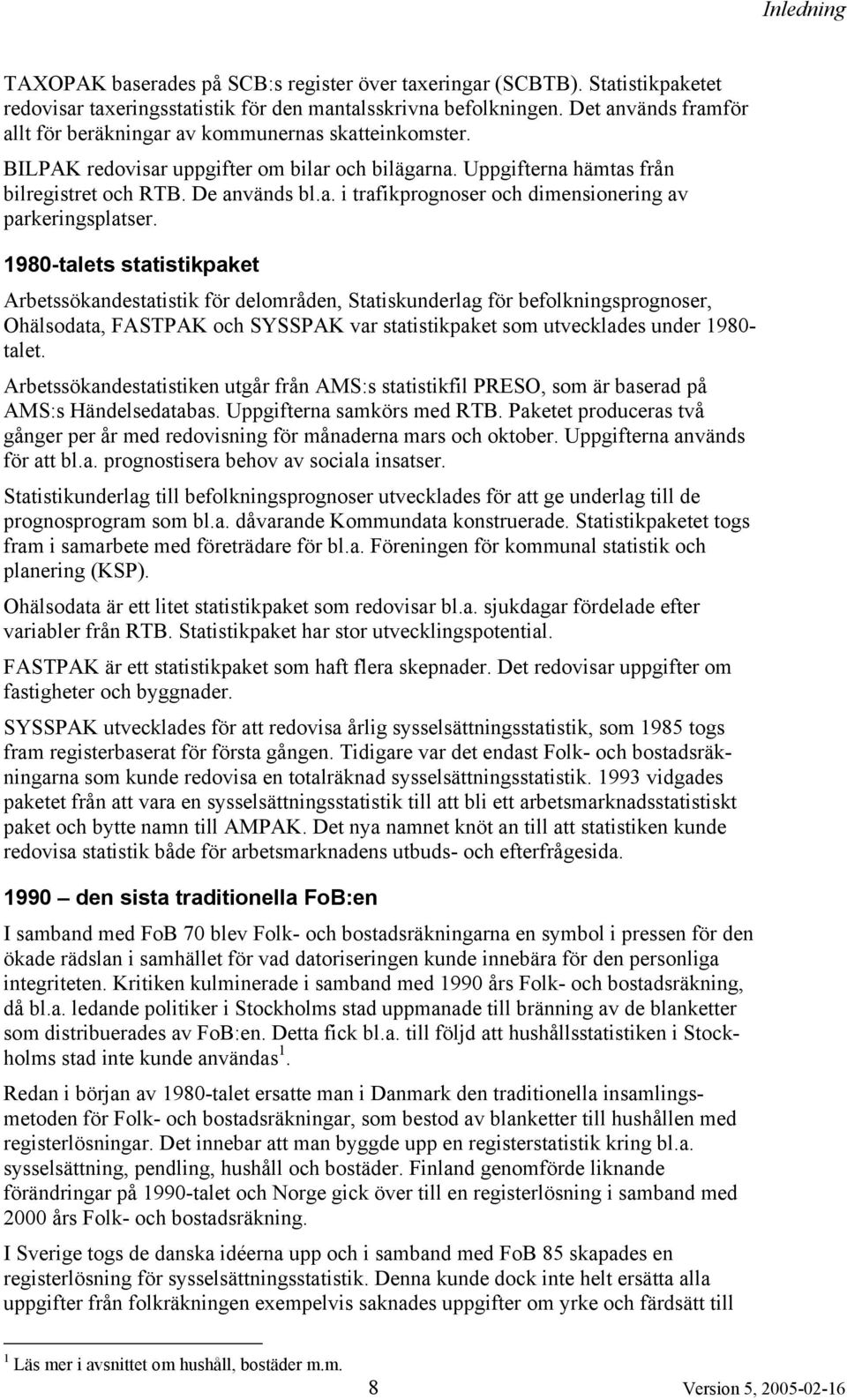1980-talets statistikpaket Arbetssökandestatistik för delområden, Statiskunderlag för befolkningsprognoser, Ohälsodata, FASTPAK och SYSSPAK var statistikpaket som utvecklades under 1980- talet.