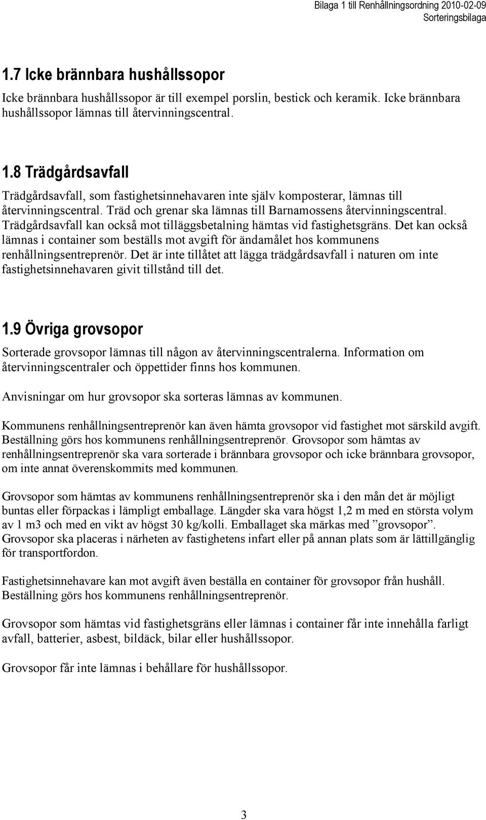 Träd och grenar ska lämnas till Barnamossens återvinningscentral. Trädgårdsavfall kan också mot tilläggsbetalning hämtas vid fastighetsgräns.