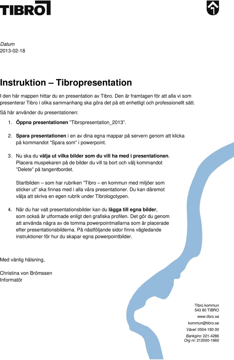 Öppna presentationen Tibropresentation_2013. 2. Spara presentationen i en av dina egna mappar på servern genom att klicka på kommandot Spara som i powerpoint. 3.