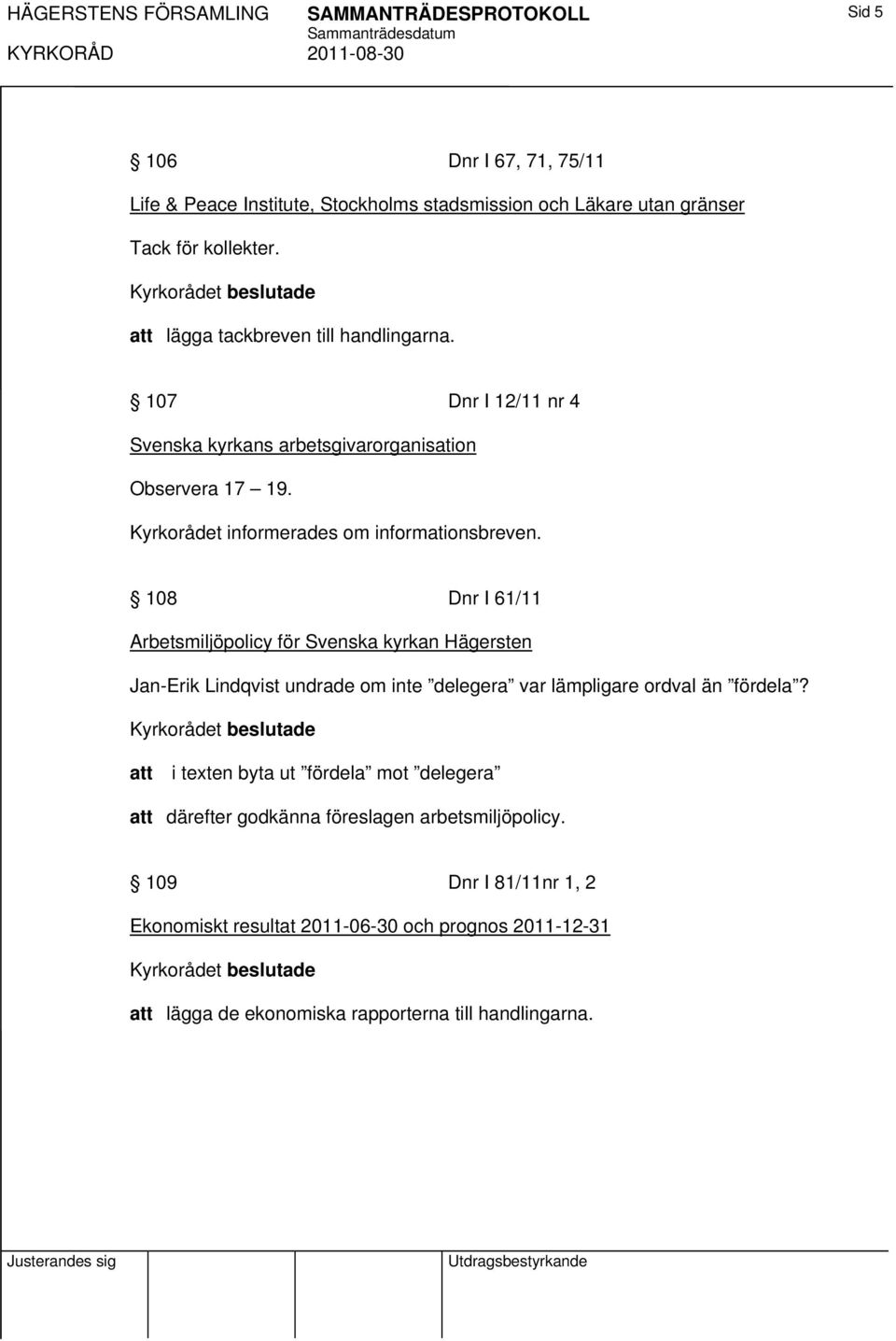 108 Dnr I 61/11 Arbetsmiljöpolicy för Svenska kyrkan Hägersten Jan-Erik Lindqvist undrade om inte delegera var lämpligare ordval än fördela?