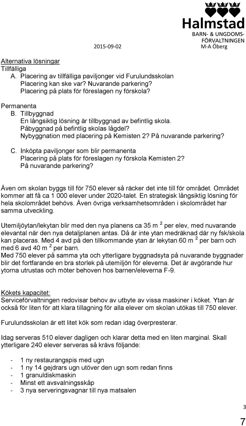 Nybyggnation med placering på Kemisten 2? På nuvarande parkering? C. Inköpta paviljonger som blir permanenta Placering på plats för föreslagen ny förskola Kemisten 2? På nuvarande parkering? Även om skolan byggs till för 750 elever så räcker det inte till för området.