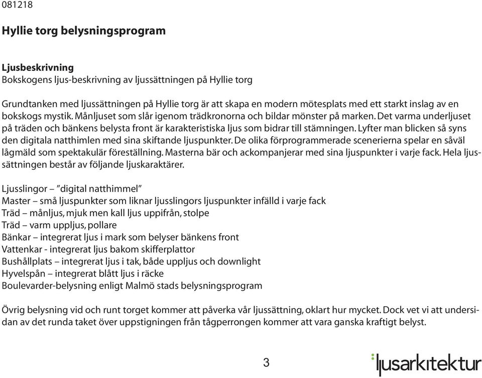 Det varma underljuset på träden och bänkens belysta front är karakteristiska ljus som bidrar till stämningen. Lyfter man blicken så syns den digitala natthimlen med sina skiftande ljuspunkter.