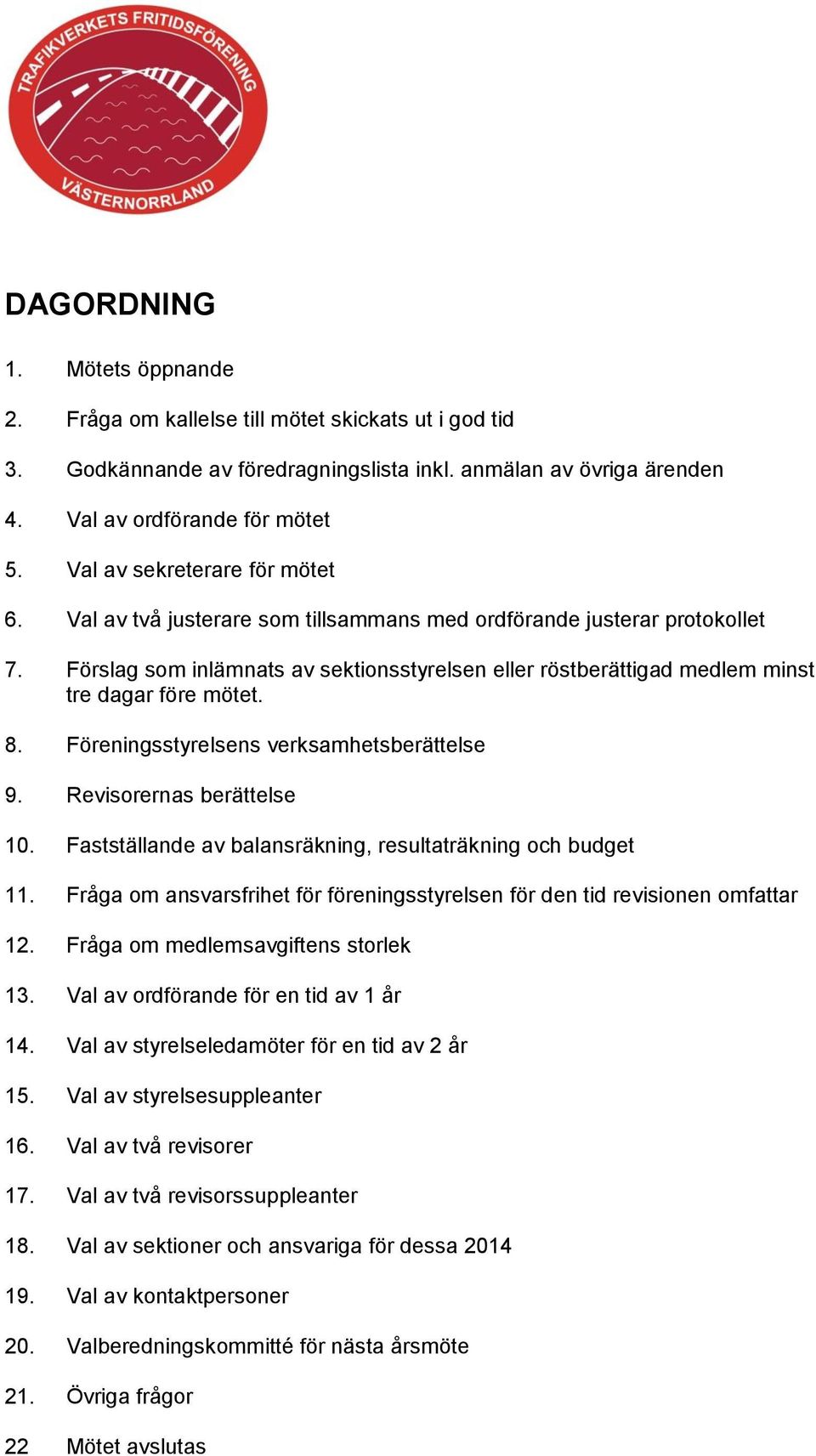Förslag som inlämnats av sektionsstyrelsen eller röstberättigad medlem minst tre dagar före mötet. 8. Föreningsstyrelsens verksamhetsberättelse 9. Revisorernas berättelse 10.