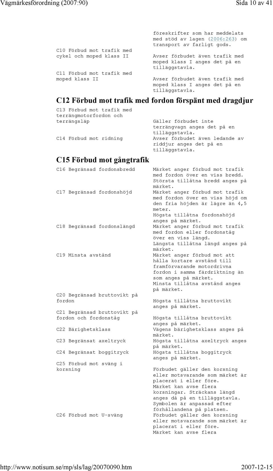 C12 Förbud mot trafik med fordon förspänt med dragdjur C13 Förbud mot trafik med terrängmotorfordon och terrängsläp C14 Förbud mot ridning C15 Förbud mot gångtrafik C16 Begränsad fordonsbredd C17