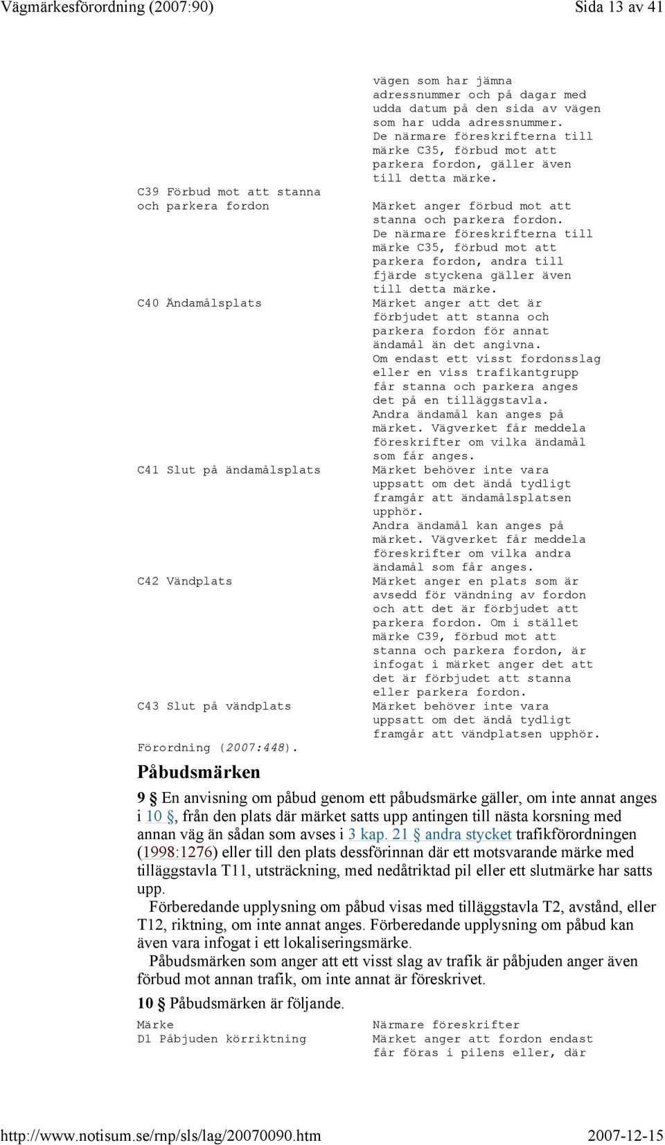 De närmare föreskrifterna till märke C35, förbud mot att parkera fordon, gäller även till detta märke. Märket anger förbud mot att stanna och parkera fordon.