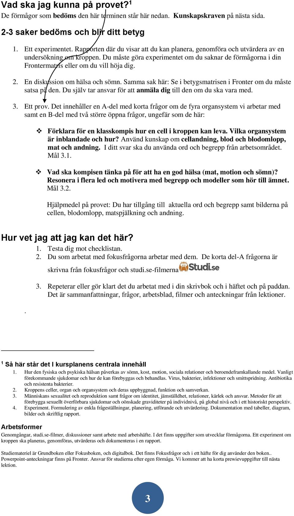 2. En diskussion om hälsa och sömn. Samma sak här: Se i betygsmatrisen i Fronter om du måste satsa på den. Du själv tar ansvar för att anmäla dig till den om du ska vara med. 3. Ett prov.